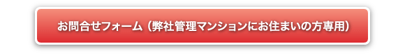 お問合せフォーム （弊社管理マンションにお住まいの方専用）