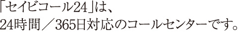 「セイビコール24」は、24時間／365日対応のコールセンターです。